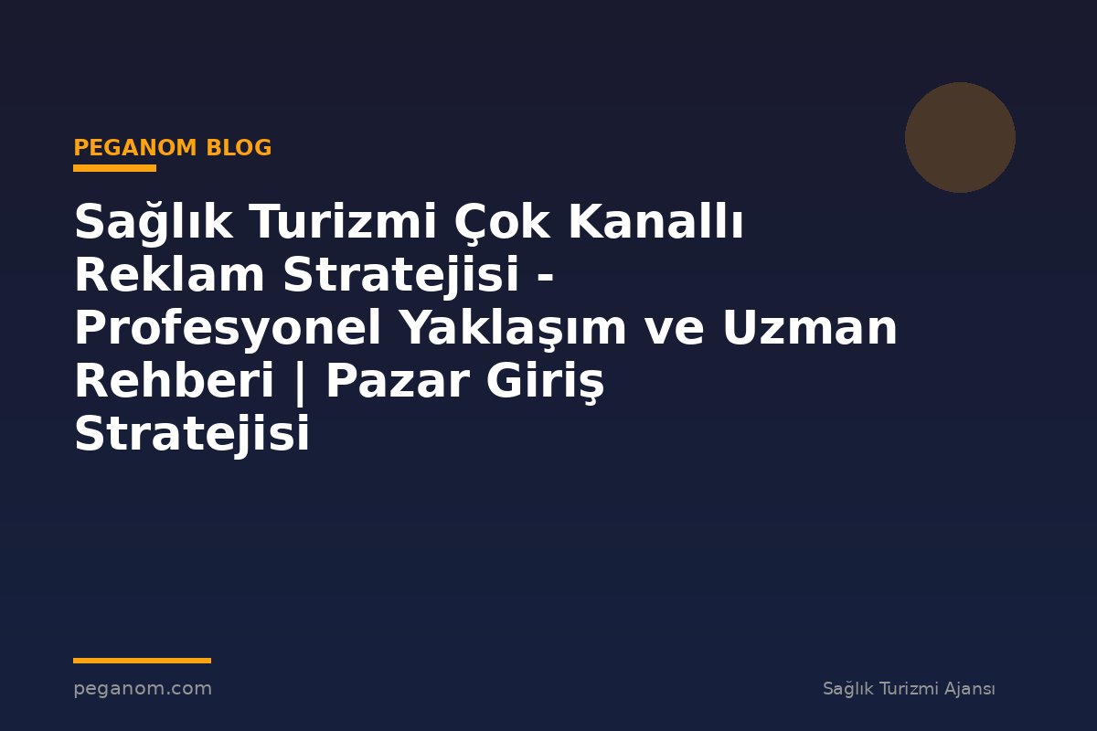 Sağlık Turizmi Çok Kanallı Reklam Stratejisi - Profesyonel Yaklaşım ve Uzman Rehberi | Pazar Giriş Stratejisi
