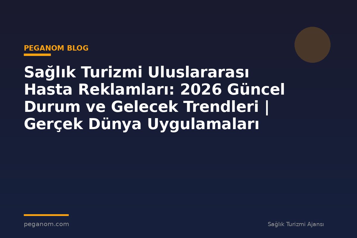 Sağlık Turizmi Uluslararası Hasta Reklamları: 2026 Güncel Durum ve Gelecek Trendleri | Gerçek Dünya Uygulamaları