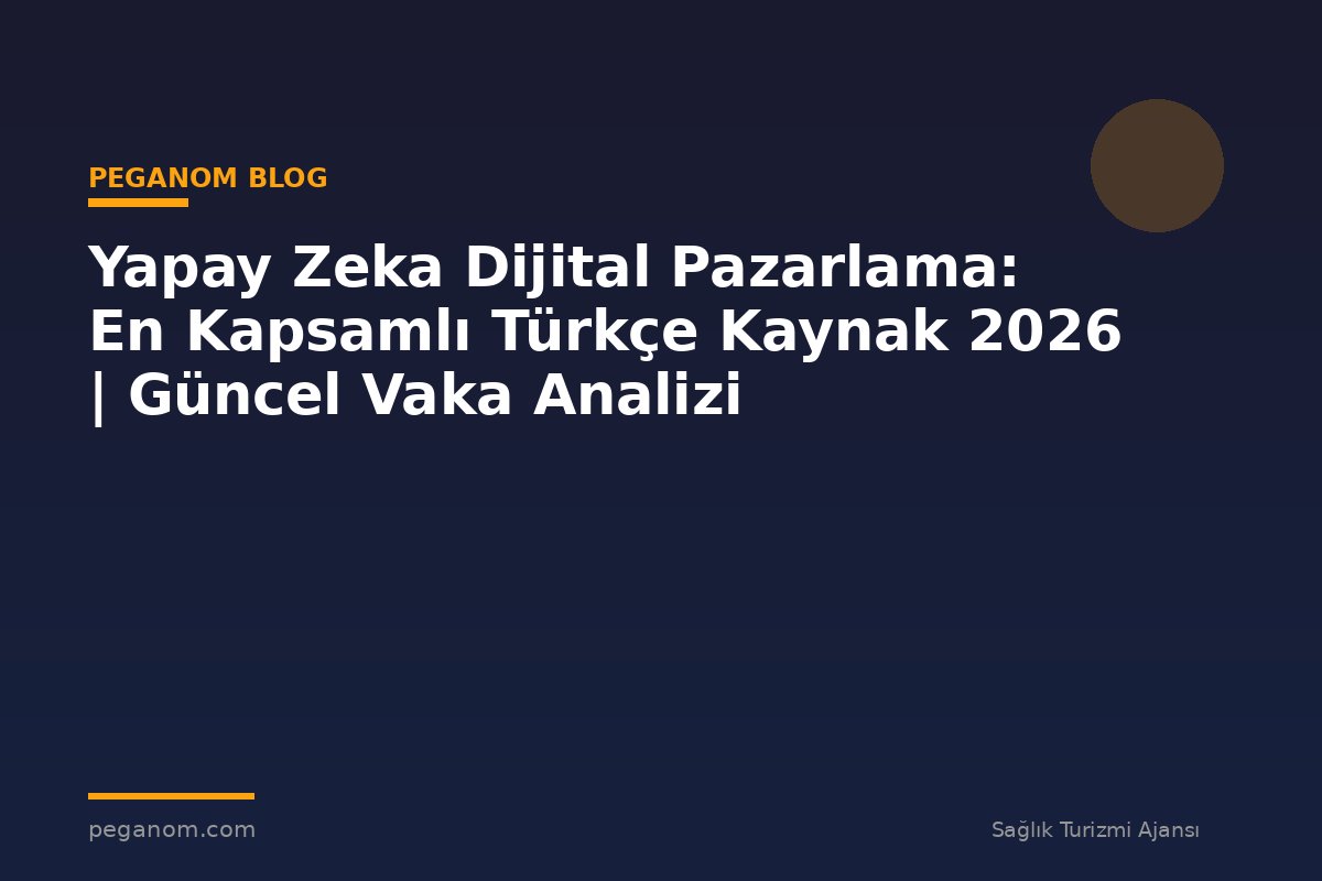 Yapay Zeka Dijital Pazarlama: En Kapsamlı Türkçe Kaynak 2026 | Güncel Vaka Analizi