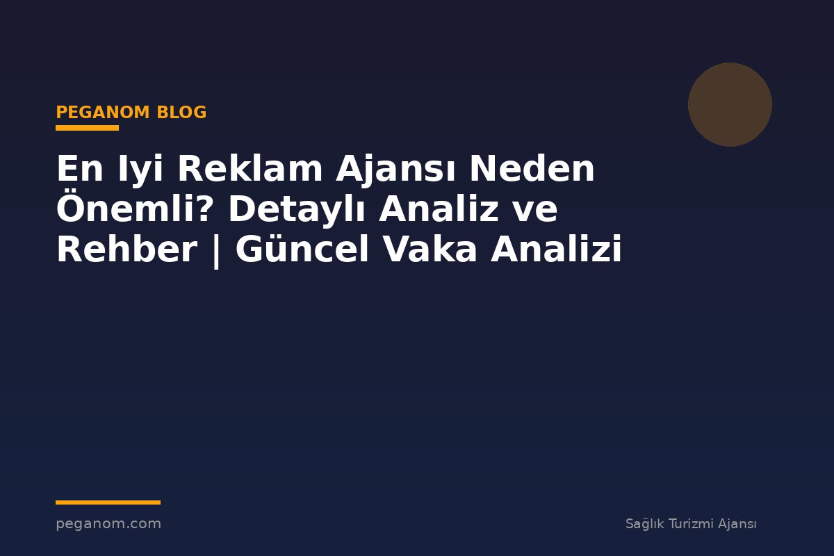 En Iyi Reklam Ajansı Neden Önemli? Detaylı Analiz ve Rehber | Güncel Vaka Analizi