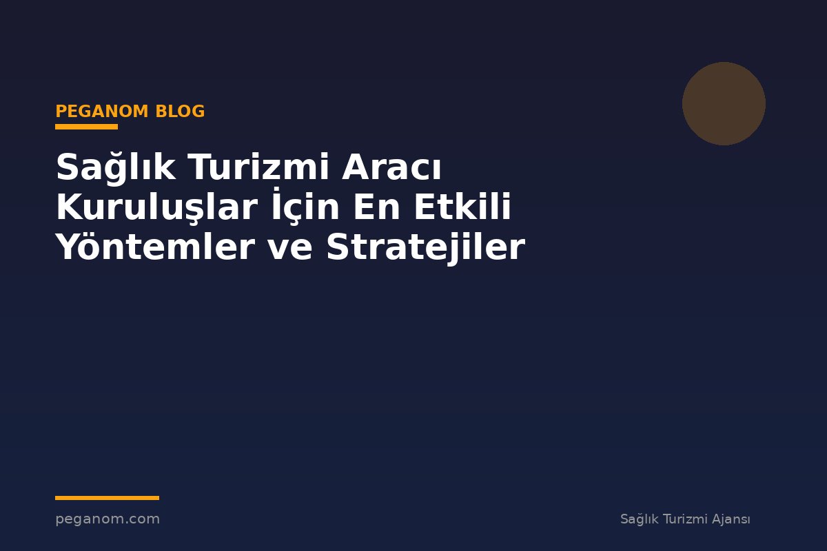 Sağlık Turizmi Aracı Kuruluşlar İçin En Etkili Yöntemler ve Stratejiler