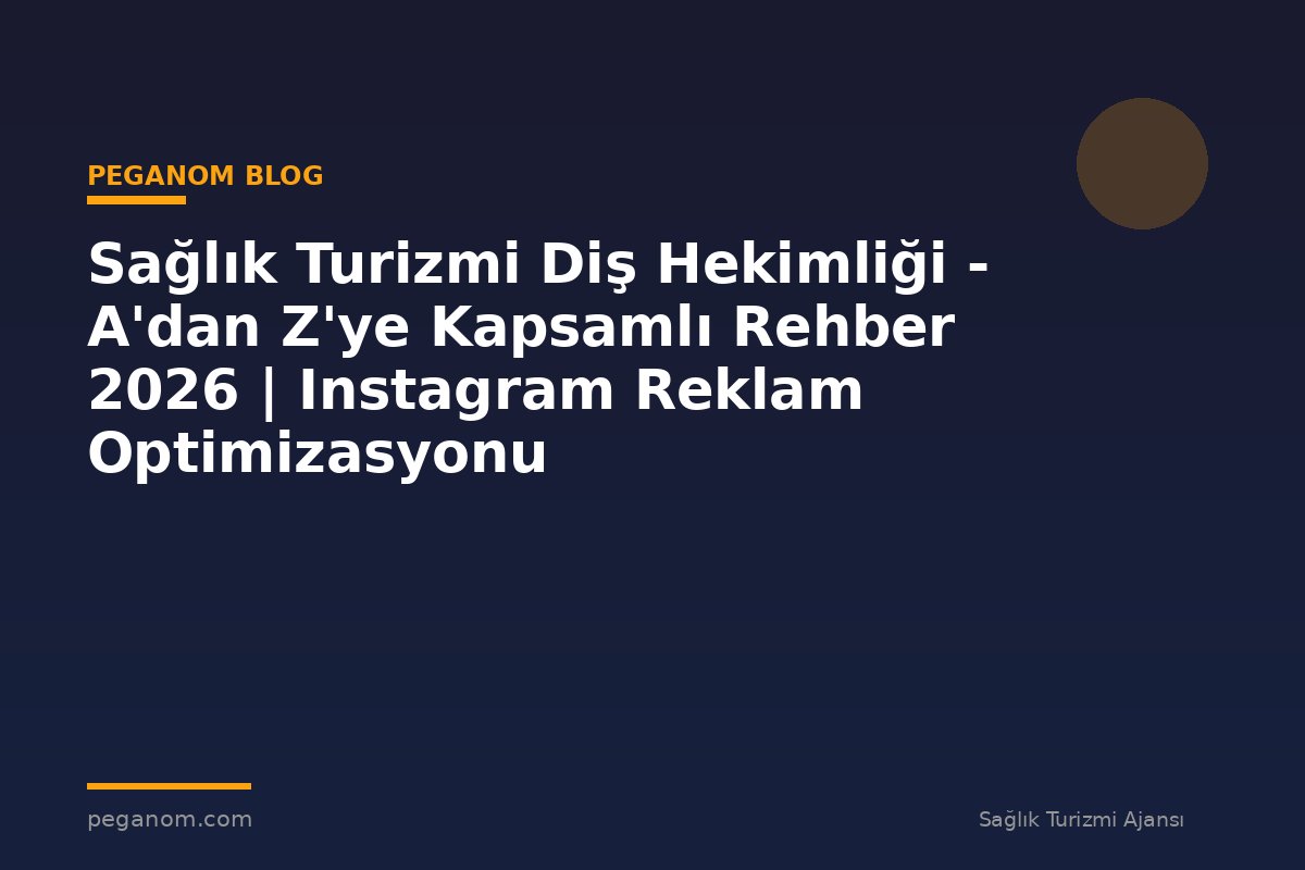 Sağlık Turizmi Diş Hekimliği - A'dan Z'ye Kapsamlı Rehber 2026 | Instagram Reklam Optimizasyonu