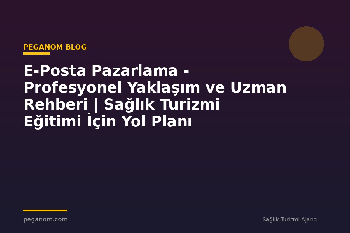 E-Posta Pazarlama - Profesyonel Yaklaşım ve Uzman Rehberi | Sağlık Turizmi Eğitimi İçin Yol Planı