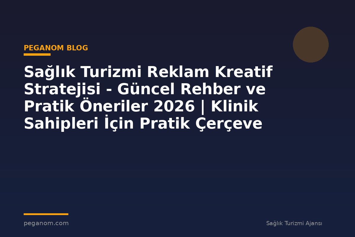 Sağlık Turizmi Reklam Kreatif Stratejisi - Güncel Rehber ve Pratik Öneriler 2026 | Klinik Sahipleri İçin Pratik Çerçeve
