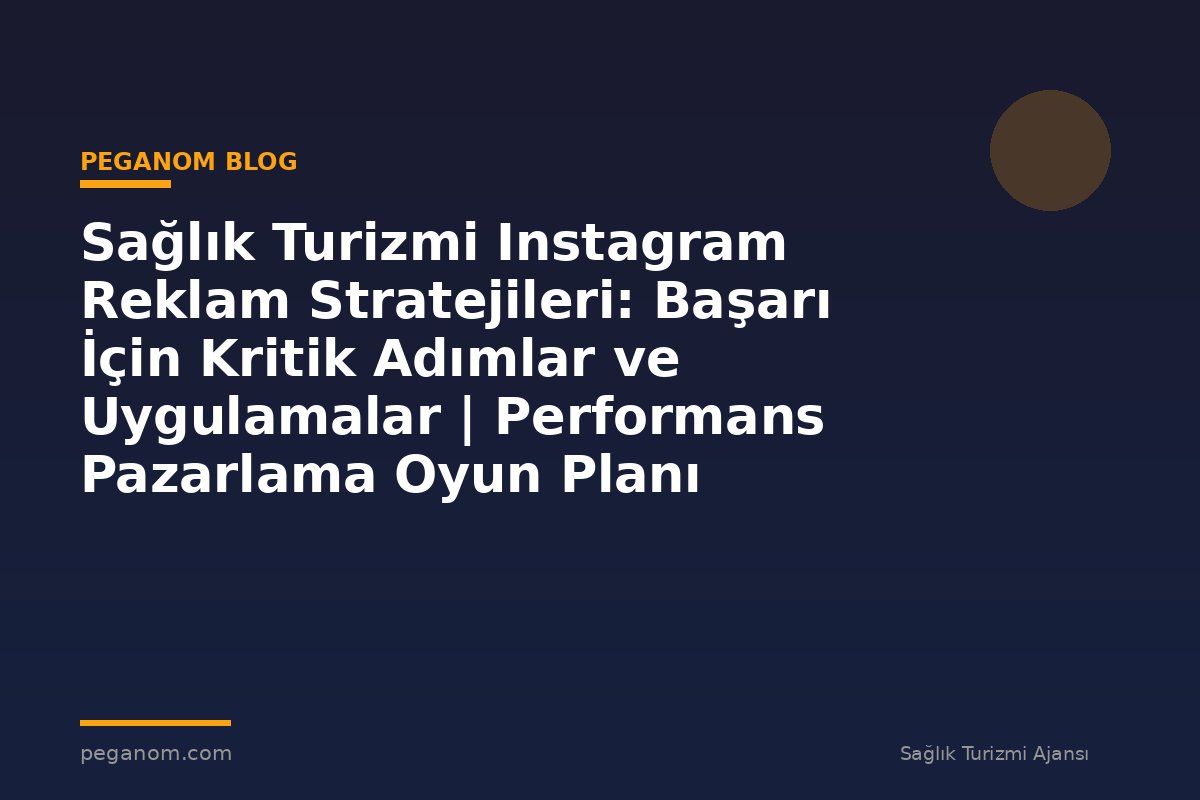 Sağlık Turizmi Instagram Reklam Stratejileri: Başarı İçin Kritik Adımlar ve Uygulamalar | Performans Pazarlama Oyun Planı