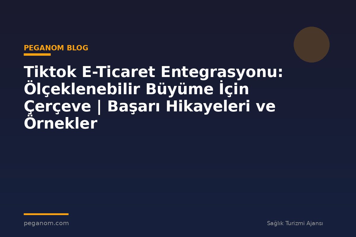 Tiktok E-Ticaret Entegrasyonu: Ölçeklenebilir Büyüme İçin Çerçeve | Başarı Hikayeleri ve Örnekler