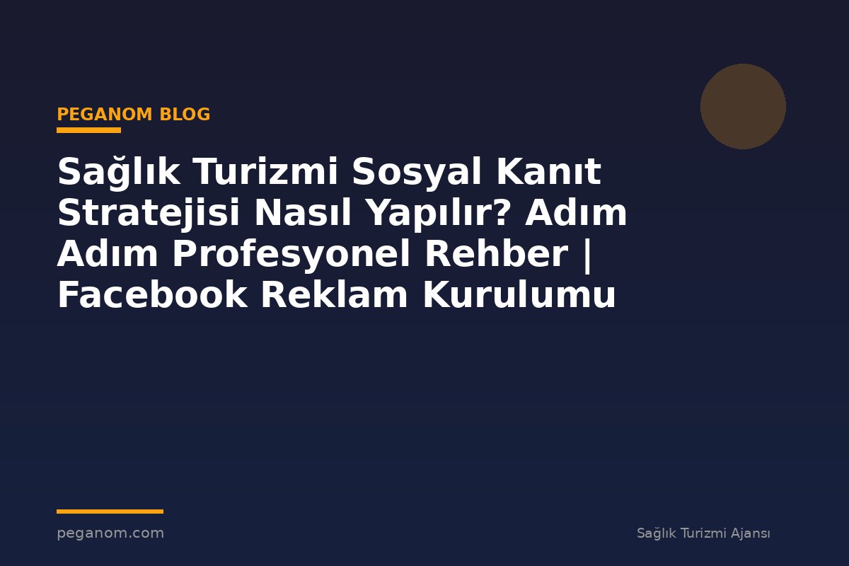 Sağlık Turizmi Sosyal Kanıt Stratejisi Nasıl Yapılır? Adım Adım Profesyonel Rehber | Facebook Reklam Kurulumu