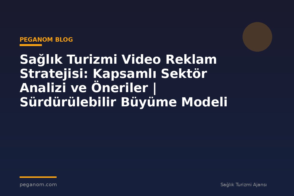 Sağlık Turizmi Video Reklam Stratejisi: Kapsamlı Sektör Analizi ve Öneriler | Sürdürülebilir Büyüme Modeli
