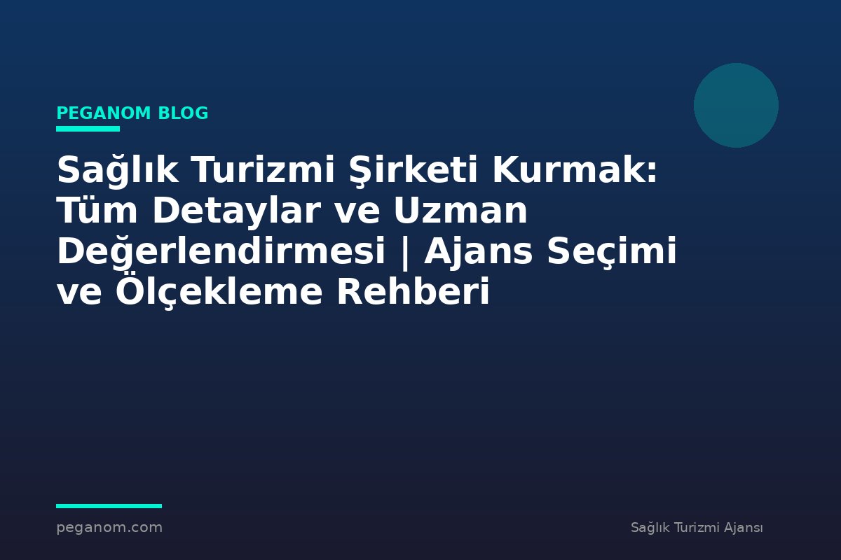 Sağlık Turizmi Şirketi Kurmak: Tüm Detaylar ve Uzman Değerlendirmesi | Ajans Seçimi ve Ölçekleme Rehberi