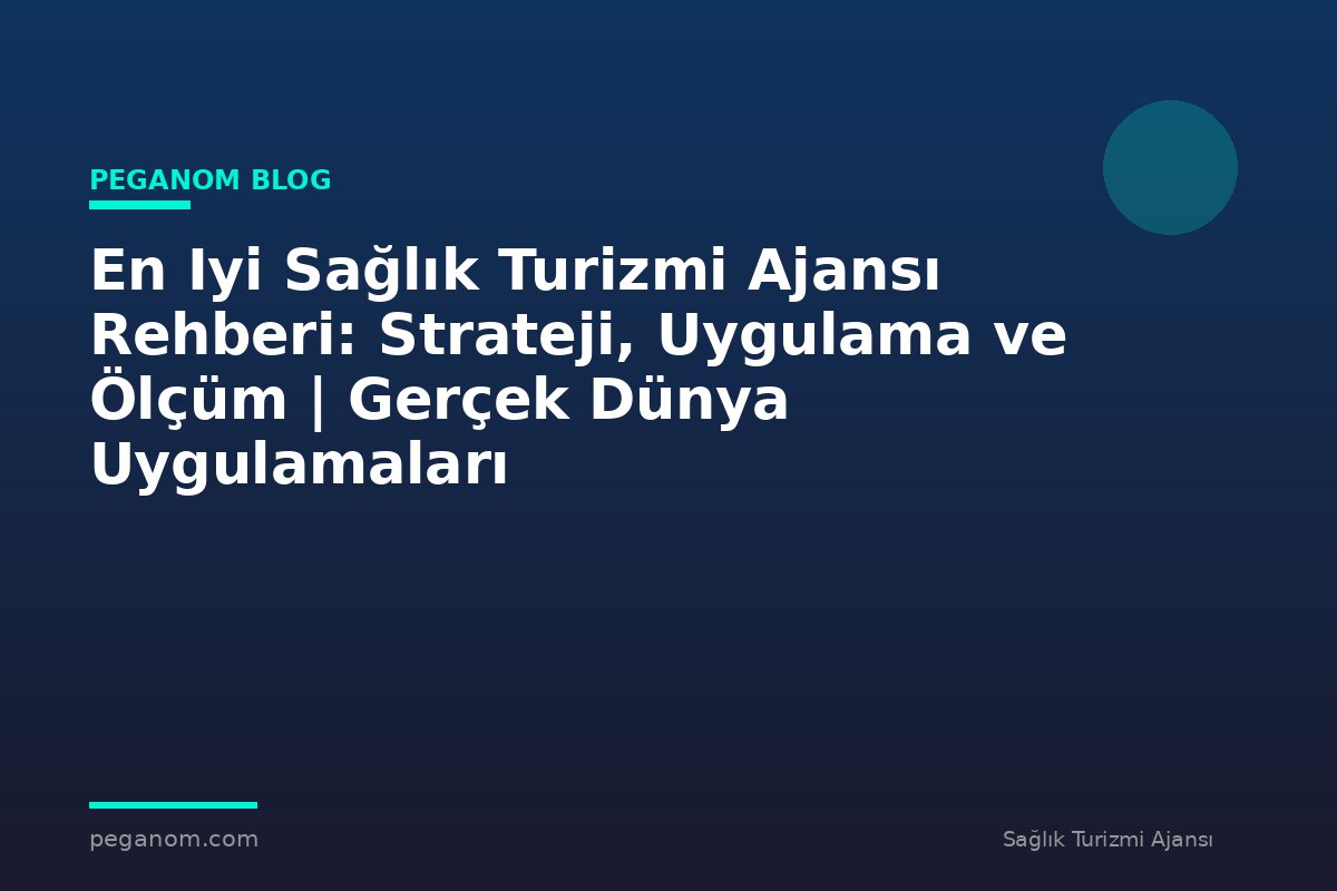 En Iyi Sağlık Turizmi Ajansı Rehberi: Strateji, Uygulama ve Ölçüm | Gerçek Dünya Uygulamaları