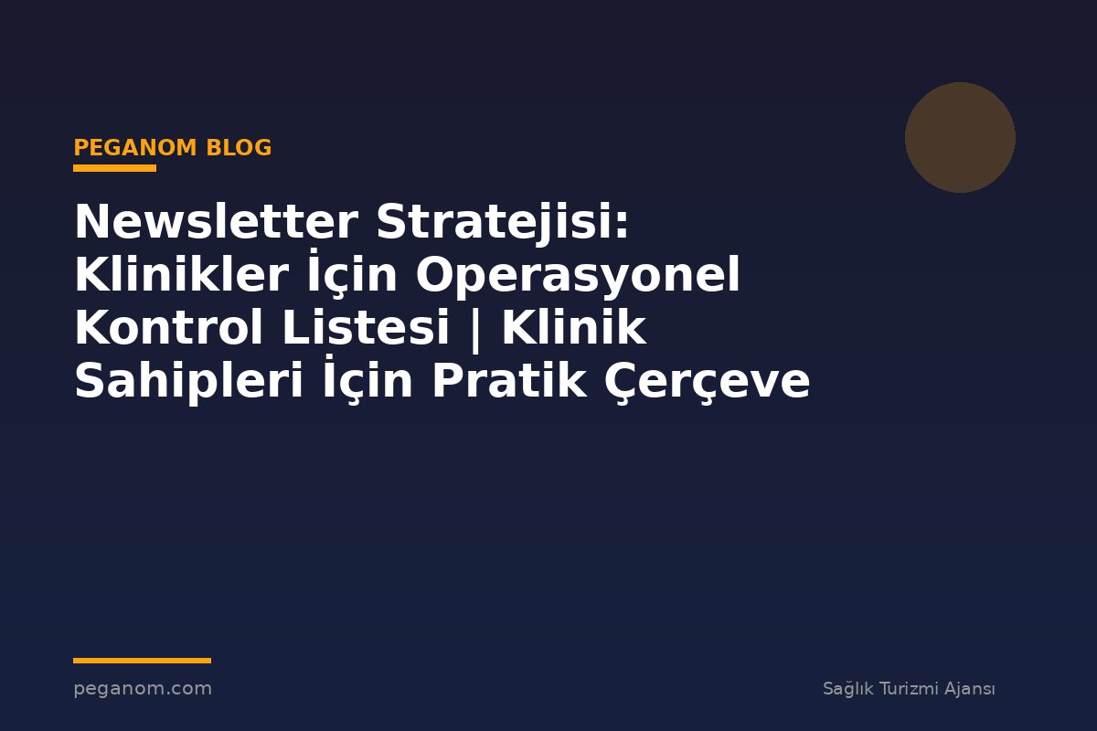 Newsletter Stratejisi: Klinikler İçin Operasyonel Kontrol Listesi | Klinik Sahipleri İçin Pratik Çerçeve