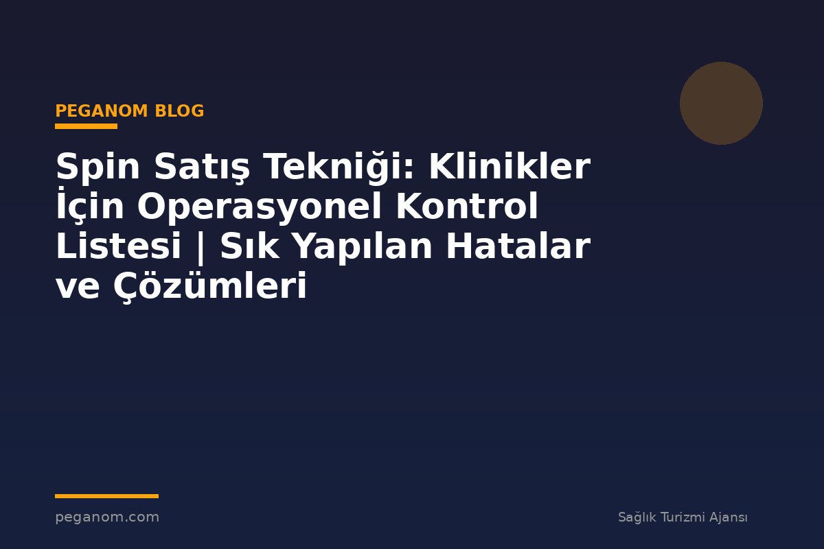 Spin Satış Tekniği: Klinikler İçin Operasyonel Kontrol Listesi | Sık Yapılan Hatalar ve Çözümleri