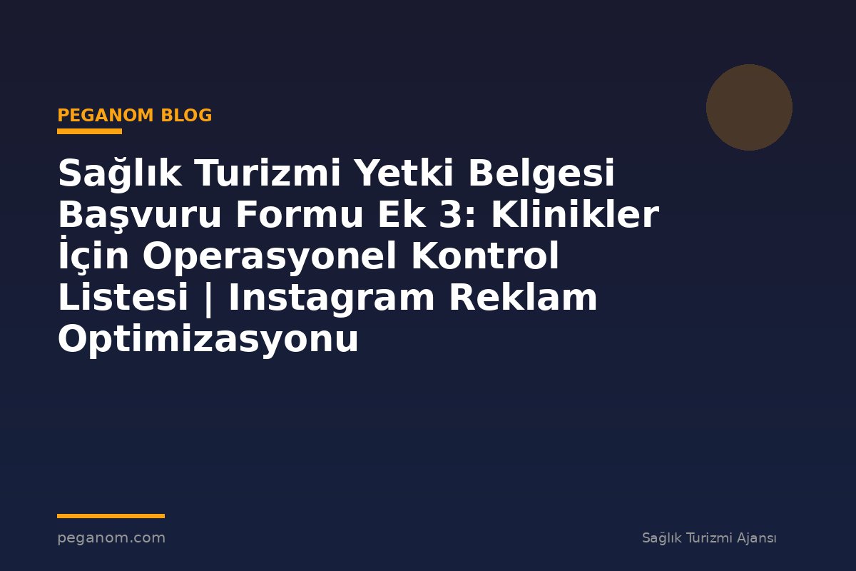 Sağlık Turizmi Yetki Belgesi Başvuru Formu Ek 3: Klinikler İçin Operasyonel Kontrol Listesi | Instagram Reklam Optimizasyonu