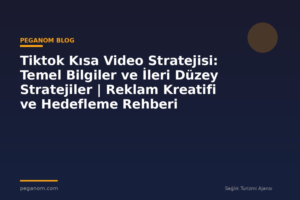 Tiktok Kısa Video Stratejisi: Temel Bilgiler ve İleri Düzey Stratejiler | Reklam Kreatifi ve Hedefleme Rehberi