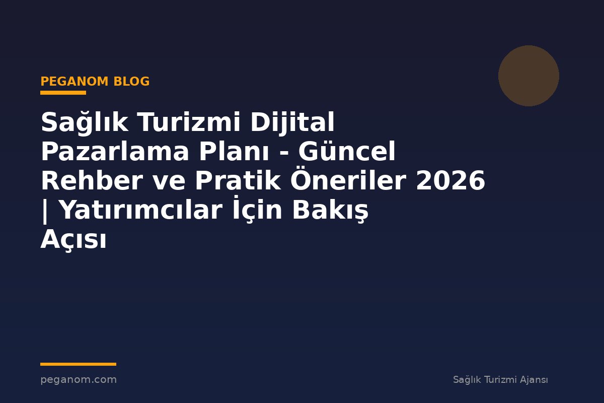 Sağlık Turizmi Dijital Pazarlama Planı - Güncel Rehber ve Pratik Öneriler 2026 | Yatırımcılar İçin Bakış Açısı