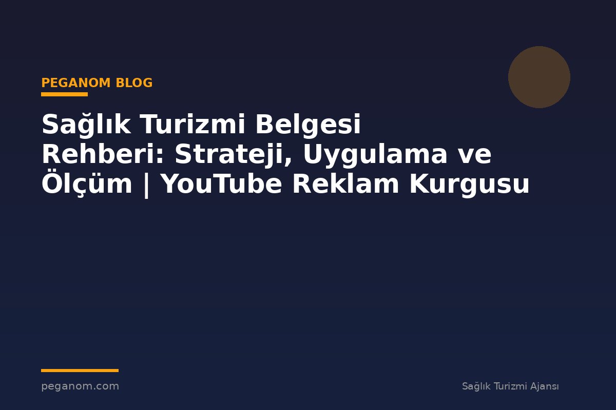 Sağlık Turizmi Belgesi Rehberi: Strateji, Uygulama ve Ölçüm | YouTube Reklam Kurgusu