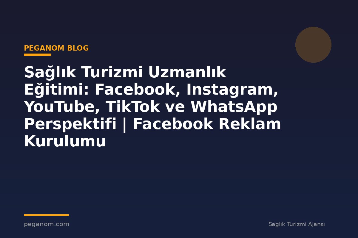 Sağlık Turizmi Uzmanlık Eğitimi: Facebook, Instagram, YouTube, TikTok ve WhatsApp Perspektifi | Facebook Reklam Kurulumu