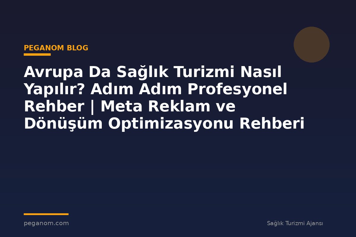 Avrupa Da Sağlık Turizmi Nasıl Yapılır? Adım Adım Profesyonel Rehber | Meta Reklam ve Dönüşüm Optimizasyonu Rehberi