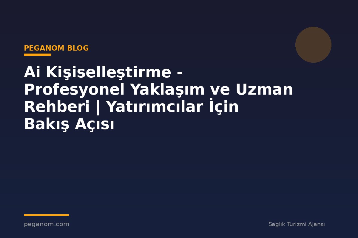 Ai Kişiselleştirme - Profesyonel Yaklaşım ve Uzman Rehberi | Yatırımcılar İçin Bakış Açısı