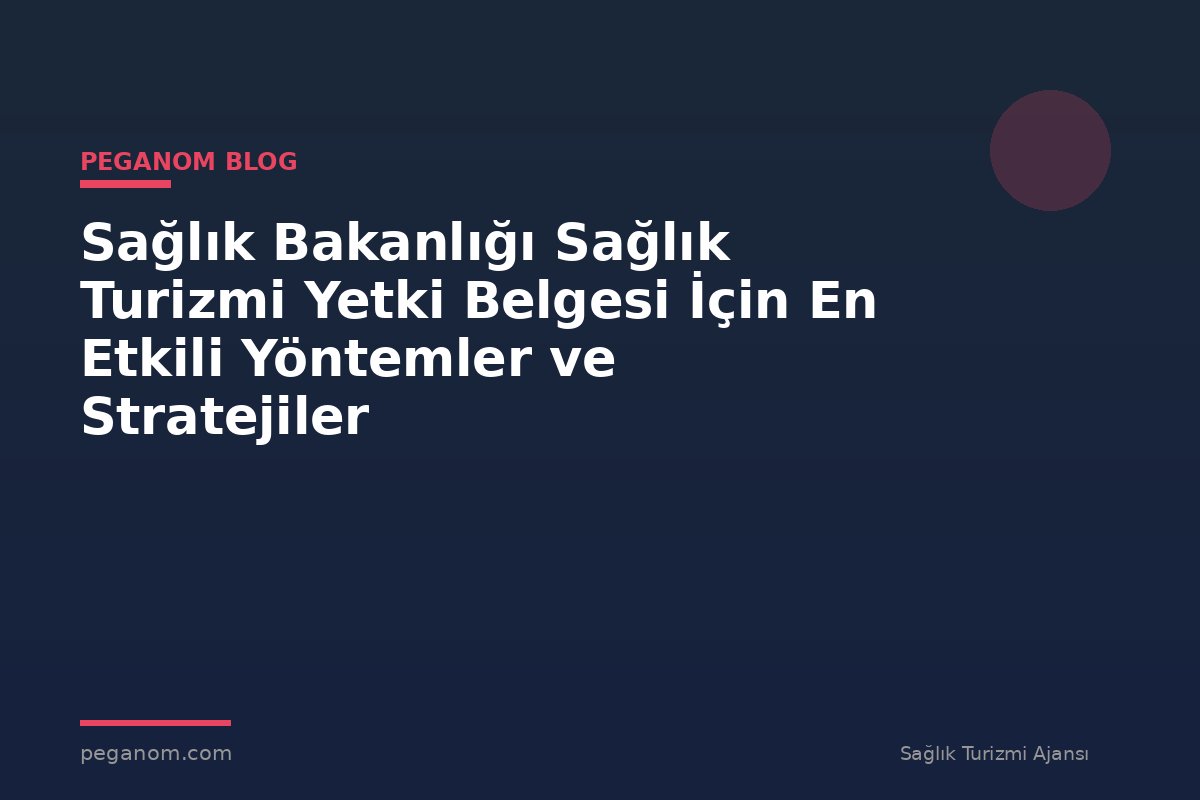 Sağlık Bakanlığı Sağlık Turizmi Yetki Belgesi İçin En Etkili Yöntemler ve Stratejiler