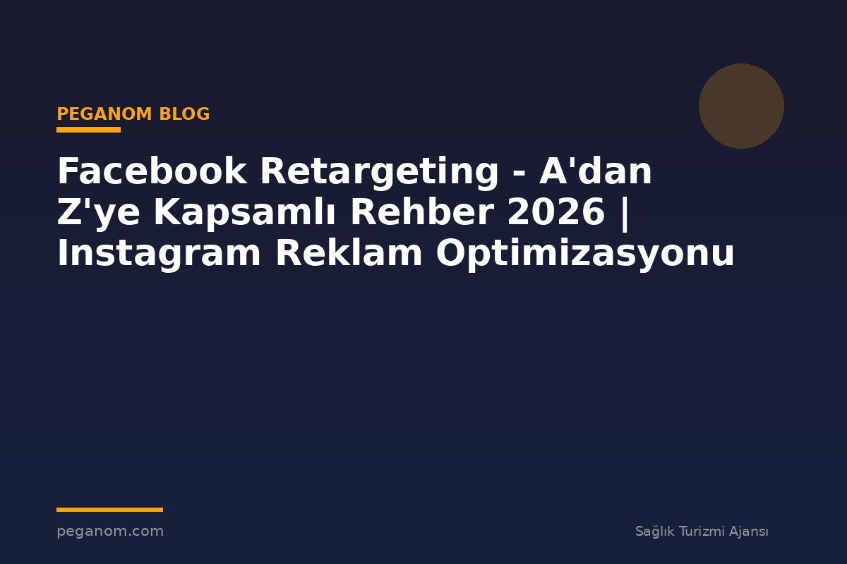 Facebook Retargeting - A'dan Z'ye Kapsamlı Rehber 2026 | Instagram Reklam Optimizasyonu