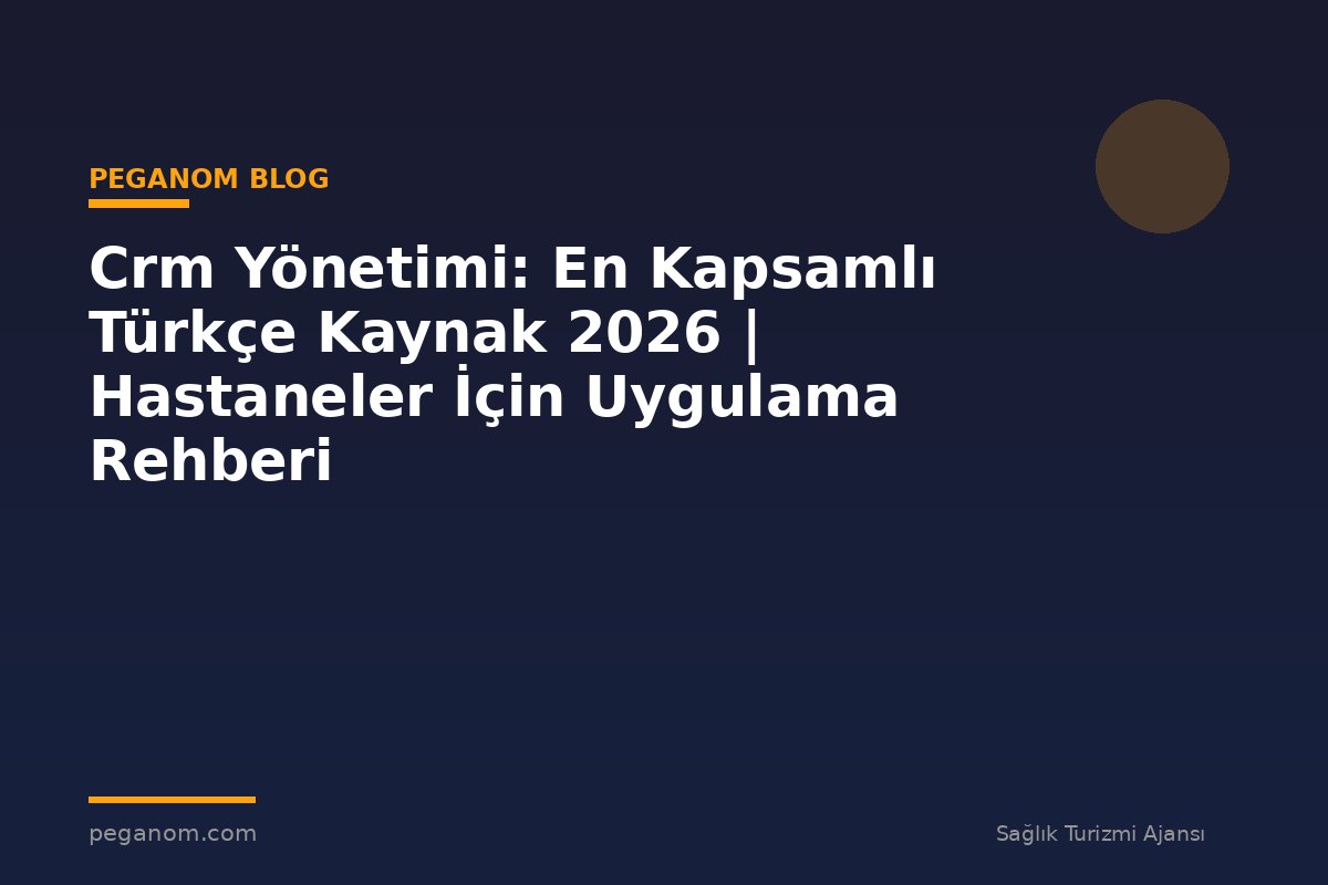 Crm Yönetimi: En Kapsamlı Türkçe Kaynak 2026 | Hastaneler İçin Uygulama Rehberi