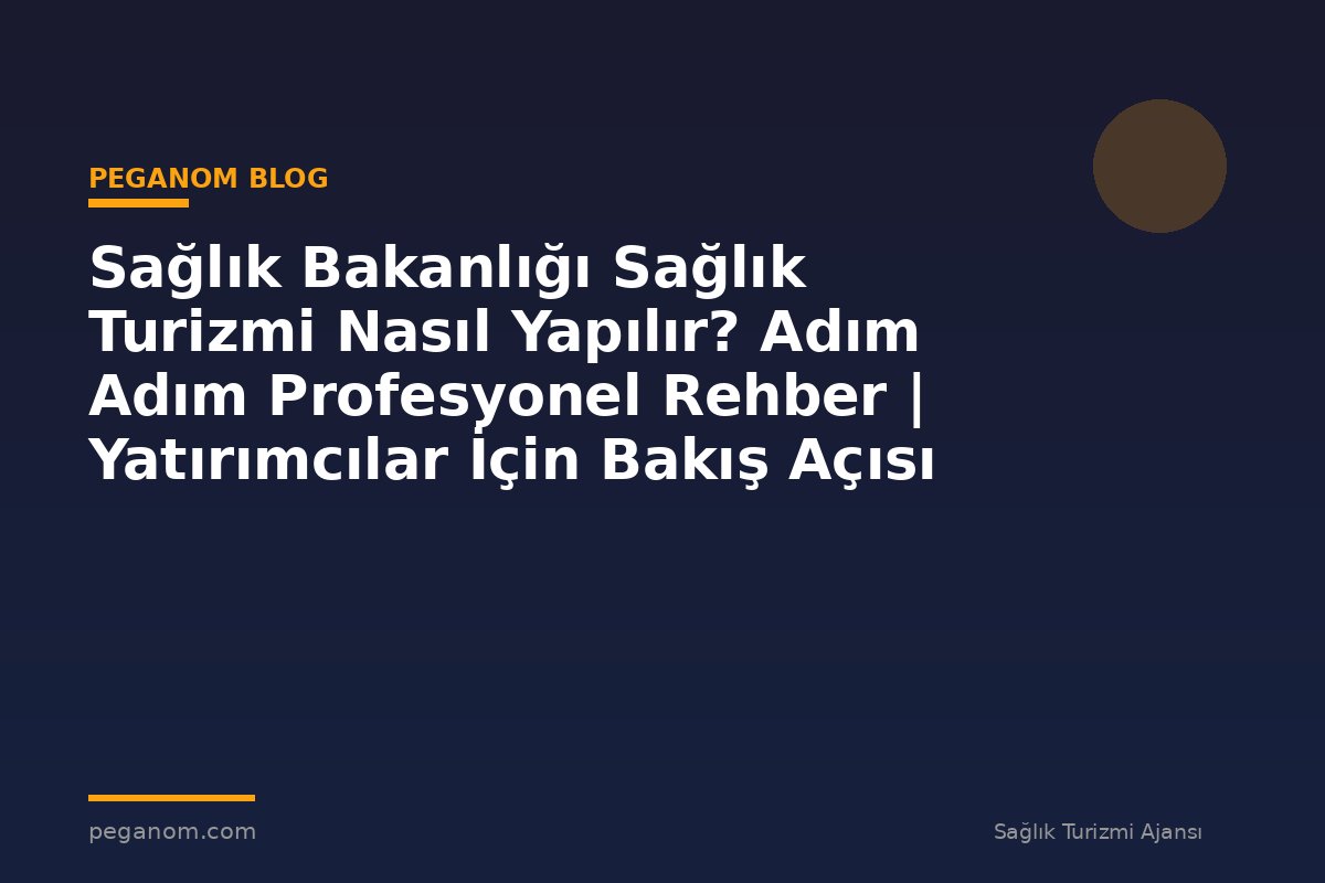 Sağlık Bakanlığı Sağlık Turizmi Nasıl Yapılır? Adım Adım Profesyonel Rehber | Yatırımcılar İçin Bakış Açısı