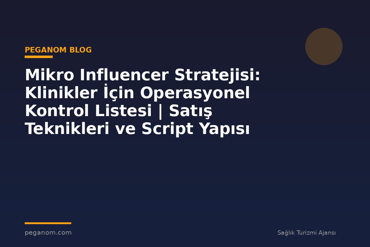 Mikro Influencer Stratejisi: Klinikler İçin Operasyonel Kontrol Listesi | Satış Teknikleri ve Script Yapısı