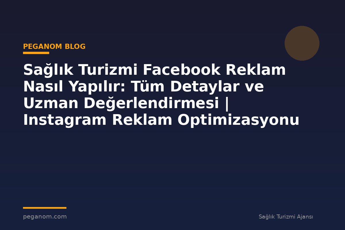 Sağlık Turizmi Facebook Reklam Nasıl Yapılır: Tüm Detaylar ve Uzman Değerlendirmesi | Instagram Reklam Optimizasyonu