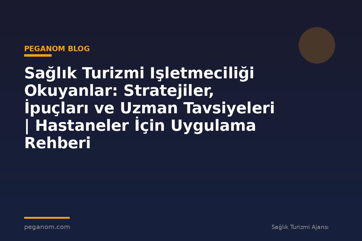 Sağlık Turizmi Işletmeciliği Okuyanlar: Stratejiler, İpuçları ve Uzman Tavsiyeleri | Hastaneler İçin Uygulama Rehberi