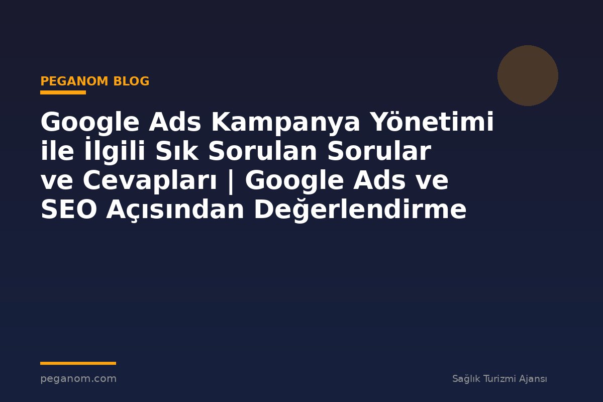 Google Ads Kampanya Yönetimi ile İlgili Sık Sorulan Sorular ve Cevapları | Google Ads ve SEO Açısından Değerlendirme