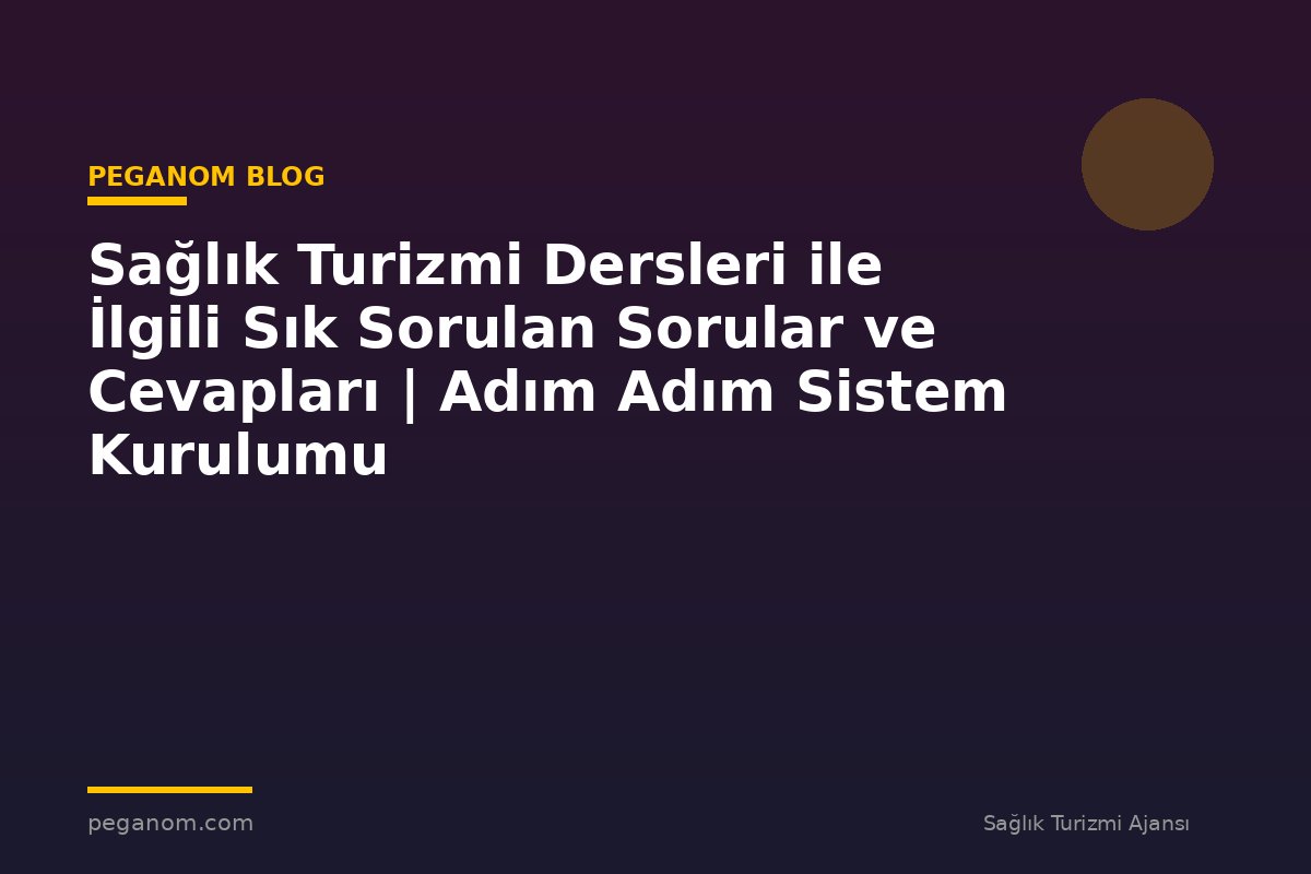 Sağlık Turizmi Dersleri ile İlgili Sık Sorulan Sorular ve Cevapları | Adım Adım Sistem Kurulumu