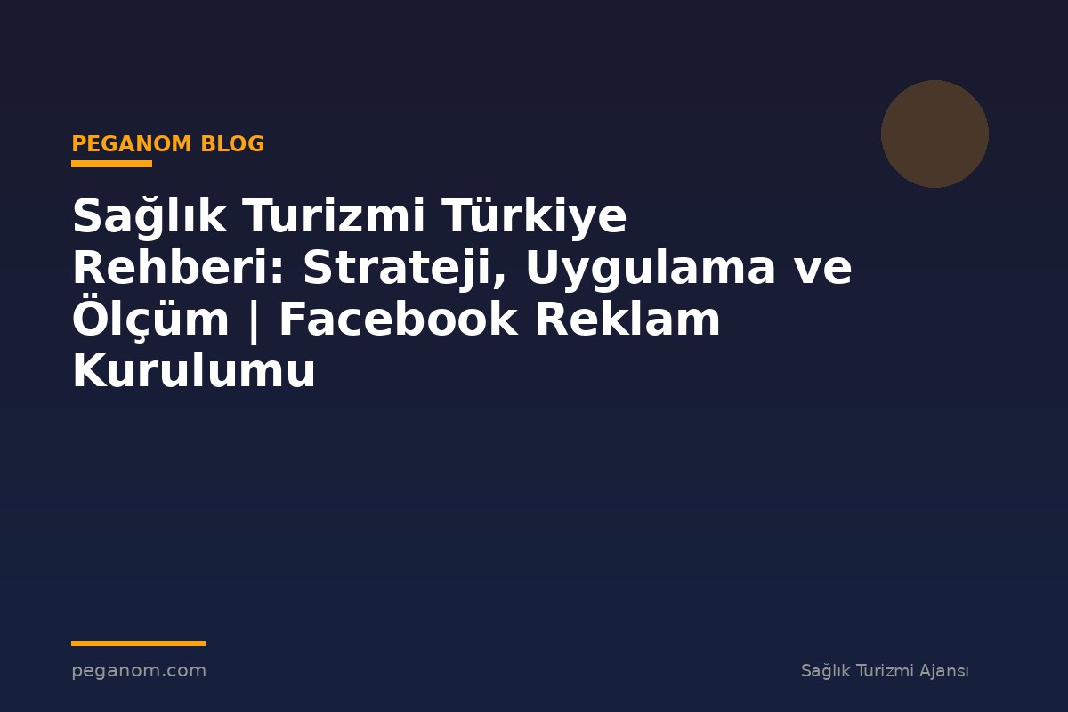Sağlık Turizmi Türkiye Rehberi: Strateji, Uygulama ve Ölçüm | Facebook Reklam Kurulumu