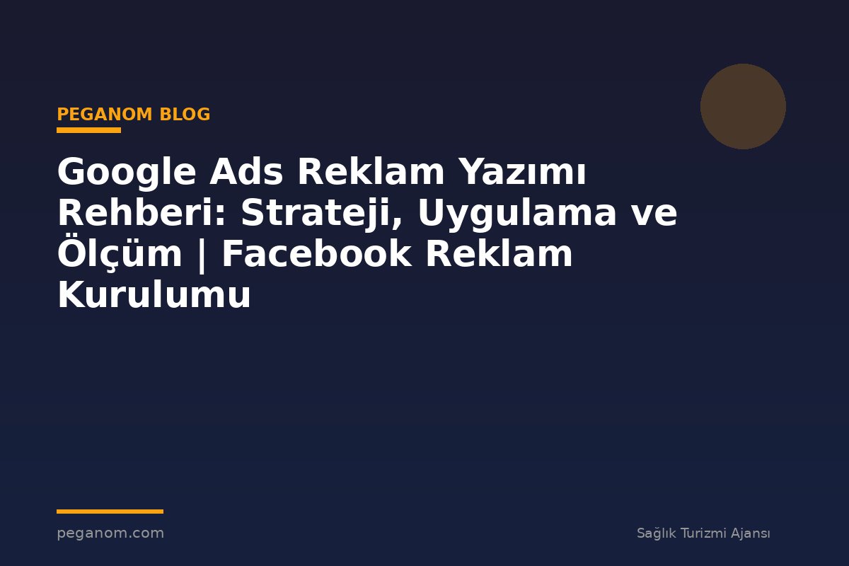 Google Ads Reklam Yazımı Rehberi: Strateji, Uygulama ve Ölçüm | Facebook Reklam Kurulumu