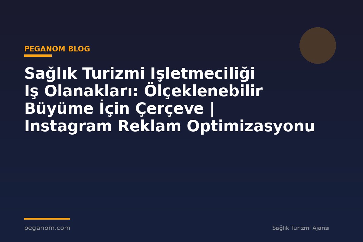 Sağlık Turizmi Işletmeciliği Iş Olanakları: Ölçeklenebilir Büyüme İçin Çerçeve | Instagram Reklam Optimizasyonu