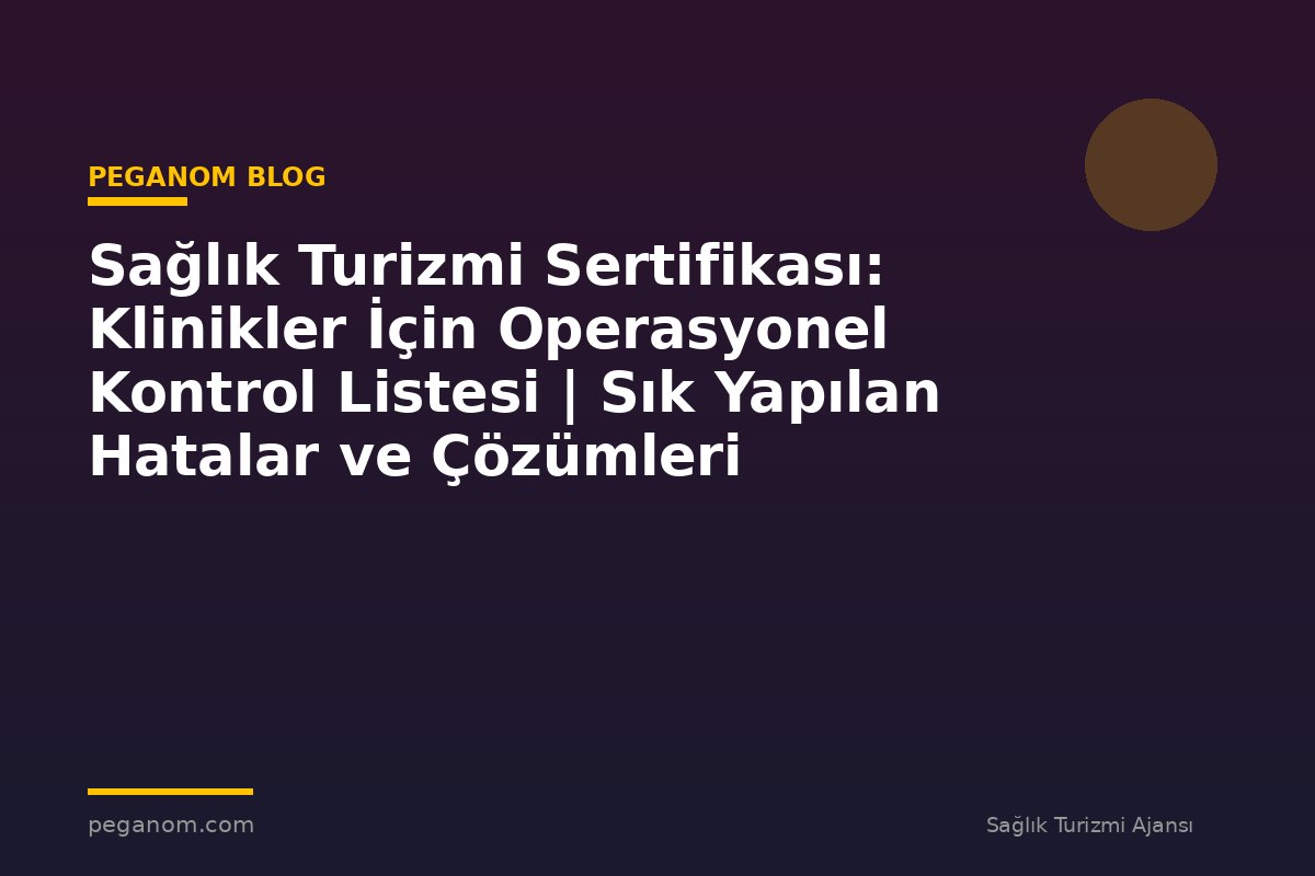 Sağlık Turizmi Sertifikası: Klinikler İçin Operasyonel Kontrol Listesi | Sık Yapılan Hatalar ve Çözümleri