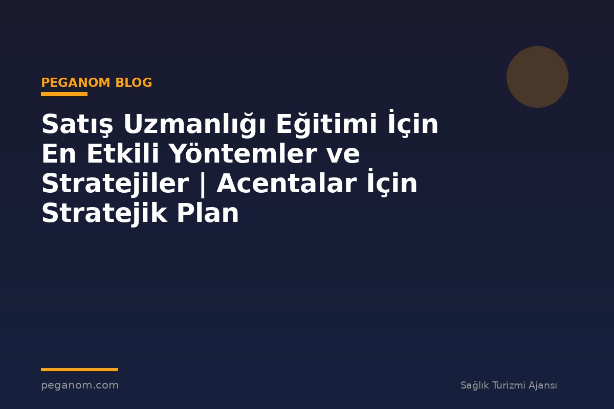 Satış Uzmanlığı Eğitimi İçin En Etkili Yöntemler ve Stratejiler | Acentalar İçin Stratejik Plan