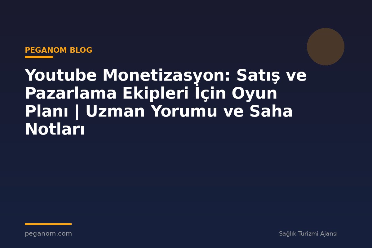 Youtube Monetizasyon: Satış ve Pazarlama Ekipleri İçin Oyun Planı | Uzman Yorumu ve Saha Notları