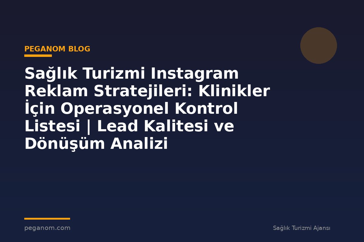 Sağlık Turizmi Instagram Reklam Stratejileri: Klinikler İçin Operasyonel Kontrol Listesi | Lead Kalitesi ve Dönüşüm Analizi