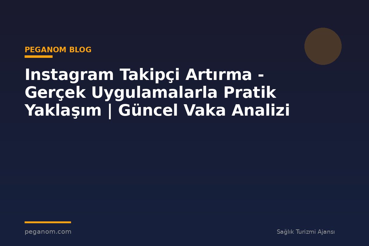 Instagram Takipçi Artırma - Gerçek Uygulamalarla Pratik Yaklaşım | Güncel Vaka Analizi