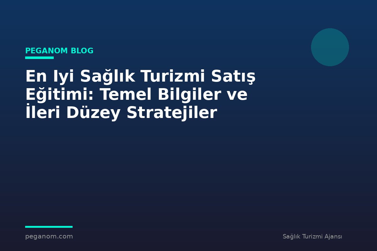 En Iyi Sağlık Turizmi Satış Eğitimi: Temel Bilgiler ve İleri Düzey Stratejiler