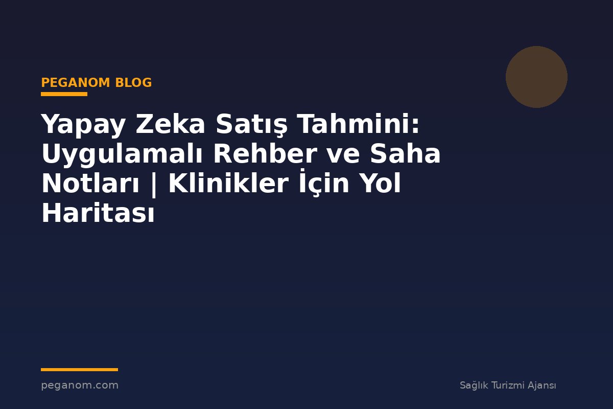 Yapay Zeka Satış Tahmini: Uygulamalı Rehber ve Saha Notları | Klinikler İçin Yol Haritası