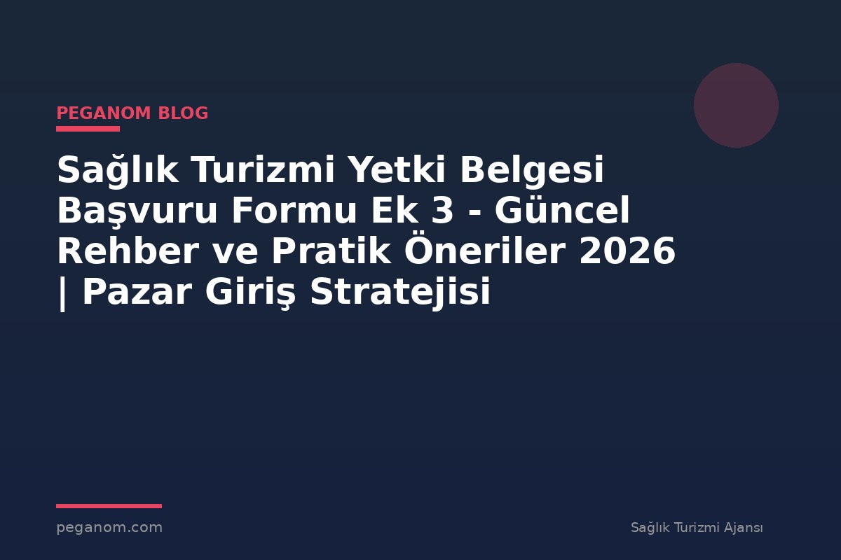 Sağlık Turizmi Yetki Belgesi Başvuru Formu Ek 3 - Güncel Rehber ve Pratik Öneriler 2026 | Pazar Giriş Stratejisi