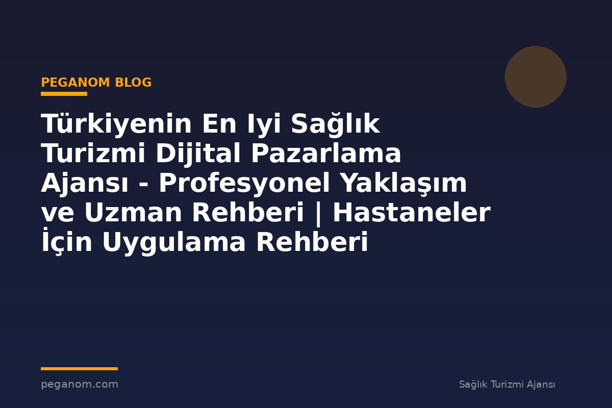 Türkiyenin En Iyi Sağlık Turizmi Dijital Pazarlama Ajansı - Profesyonel Yaklaşım ve Uzman Rehberi | Hastaneler İçin Uygulama Rehberi