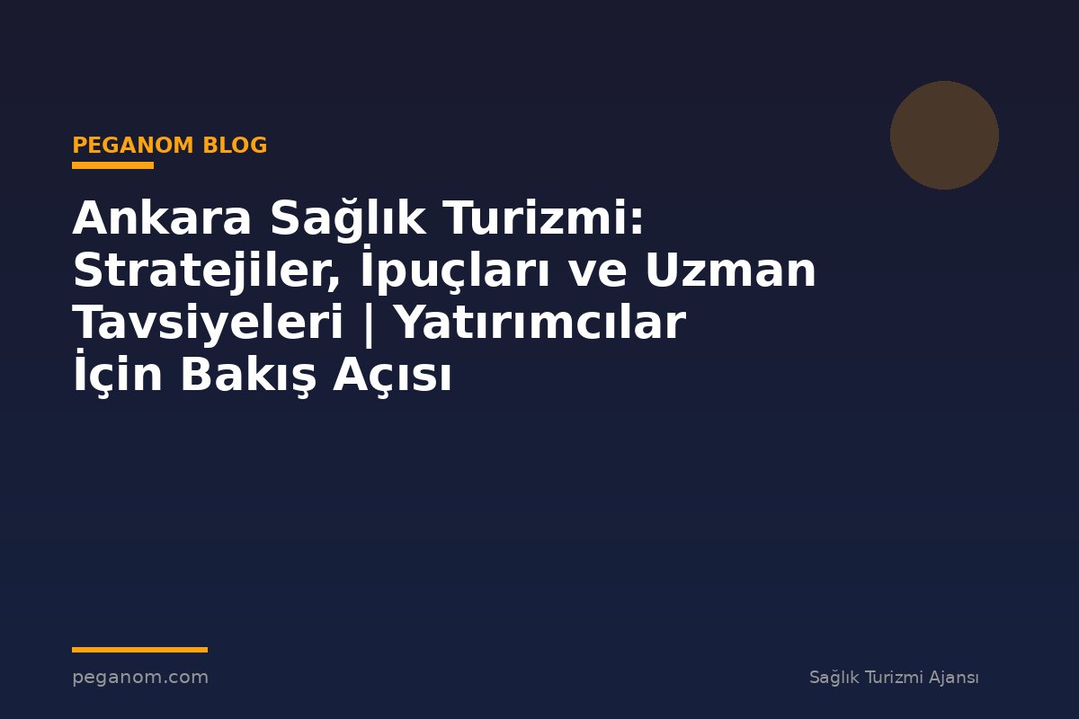 Ankara Sağlık Turizmi: Stratejiler, İpuçları ve Uzman Tavsiyeleri | Yatırımcılar İçin Bakış Açısı