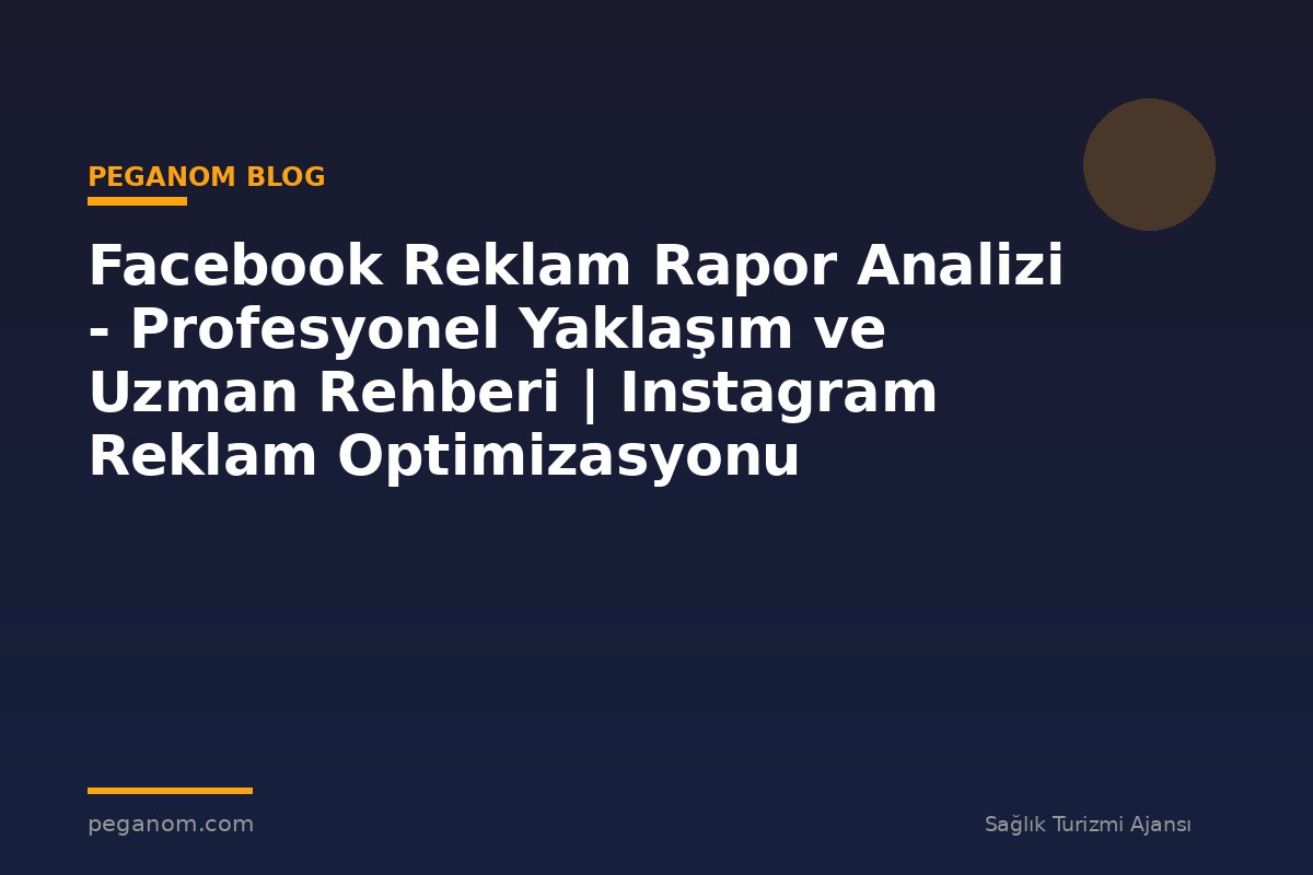 Facebook Reklam Rapor Analizi - Profesyonel Yaklaşım ve Uzman Rehberi | Instagram Reklam Optimizasyonu