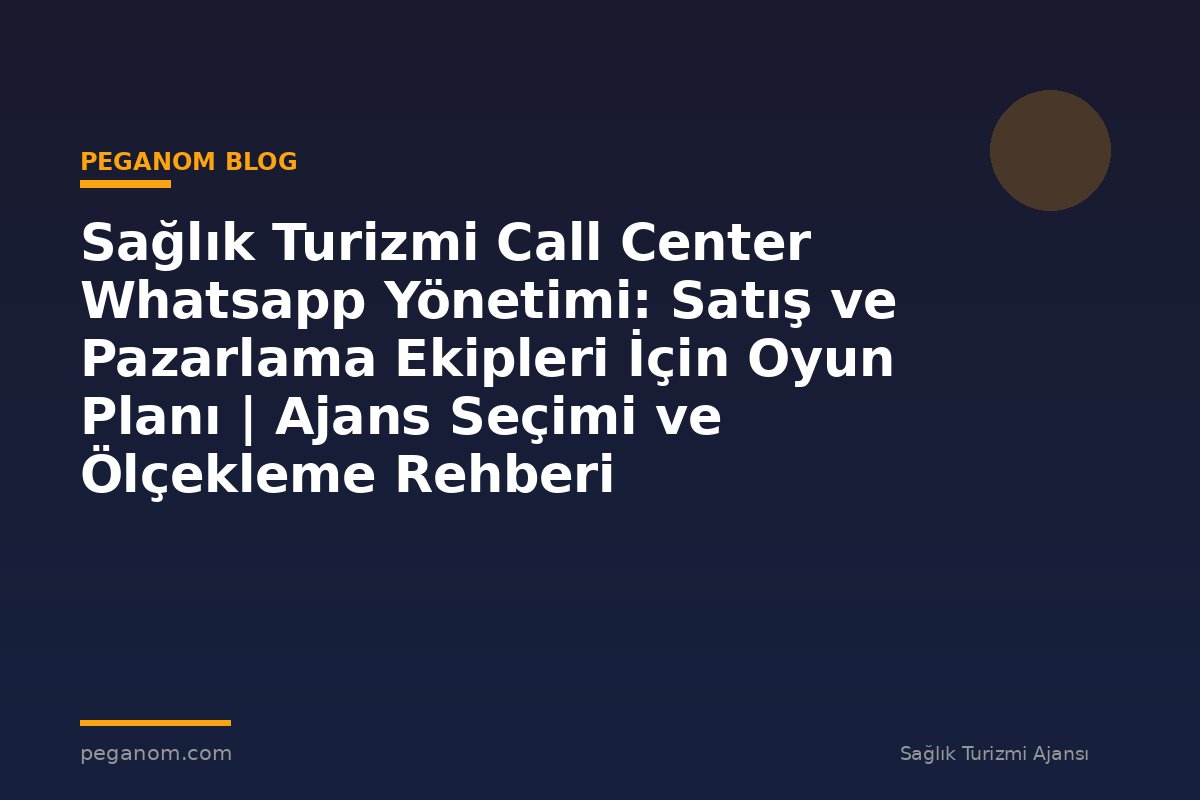 Sağlık Turizmi Call Center Whatsapp Yönetimi: Satış ve Pazarlama Ekipleri İçin Oyun Planı | Ajans Seçimi ve Ölçekleme Rehberi