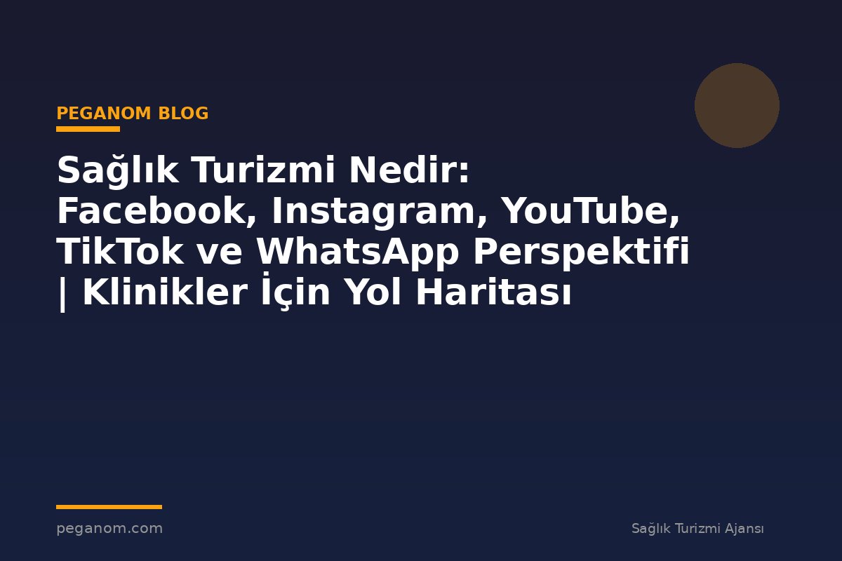 Sağlık Turizmi Nedir: Facebook, Instagram, YouTube, TikTok ve WhatsApp Perspektifi | Klinikler İçin Yol Haritası