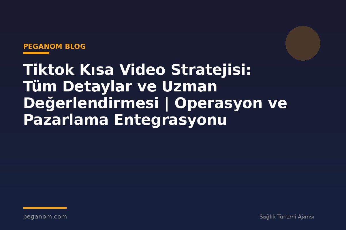 Tiktok Kısa Video Stratejisi: Tüm Detaylar ve Uzman Değerlendirmesi | Operasyon ve Pazarlama Entegrasyonu