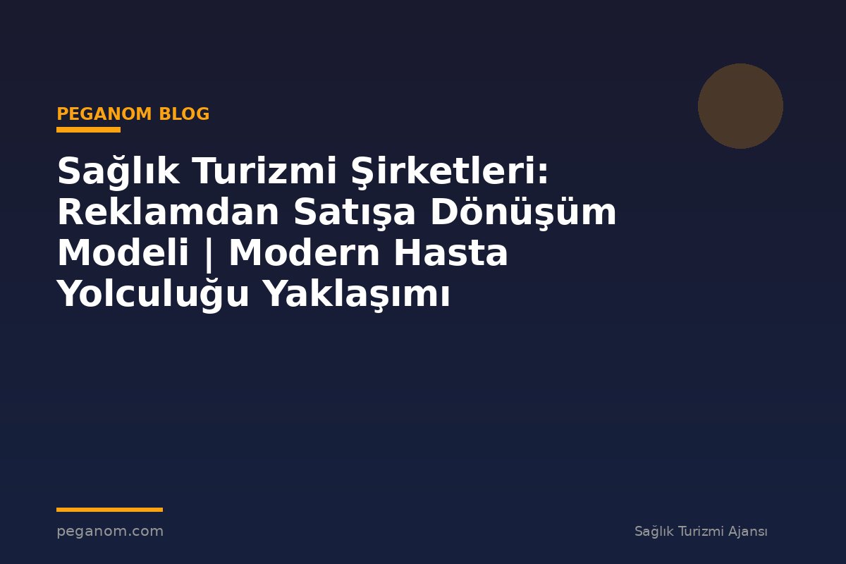 Sağlık Turizmi Şirketleri: Reklamdan Satışa Dönüşüm Modeli | Modern Hasta Yolculuğu Yaklaşımı